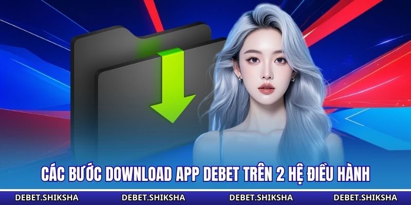 Tải App Debet - Trải Nghiệm Không Gian Giải Trí Đẳng Cấp Các bước download app Debet trên 2 hệ điều hành