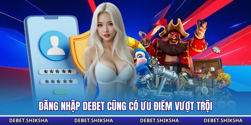 Đăng nhập Debet cũng có ưu điểm vượt trội 