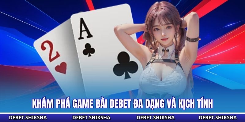 Khám phá game bài Debet đa dạng và kịch tính