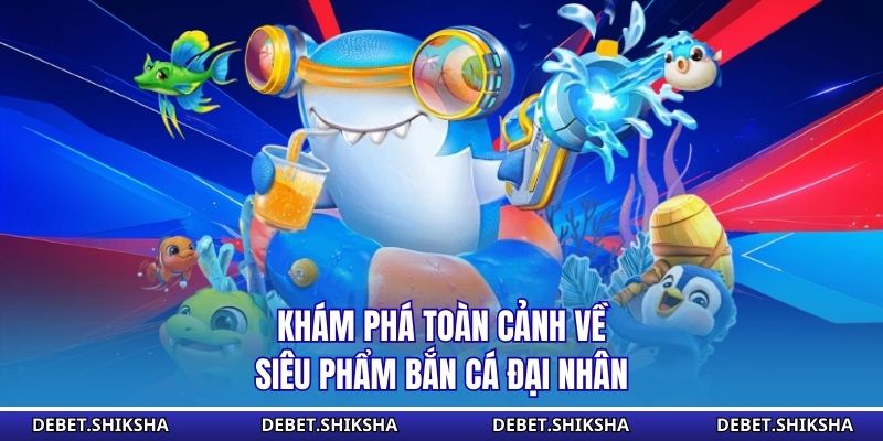 Khám phá toàn cảnh về siêu phẩm bắn cá đại nhân