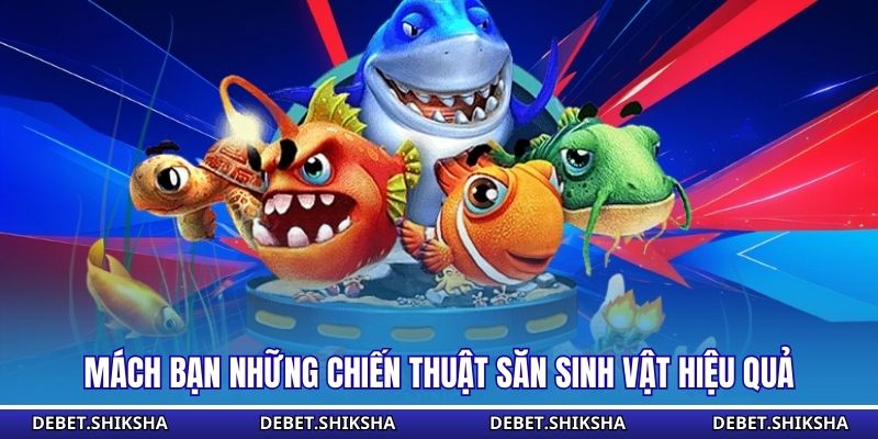 Mách bạn những chiến thuật săn sinh vật hiệu quả