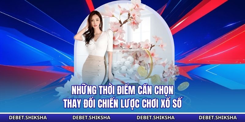Những thời điểm cần chọn thay đổi chiến lược chơi xổ số